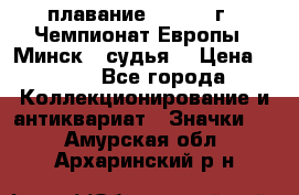 13.1) плавание :  1976 г - Чемпионат Европы - Минск  (судья) › Цена ­ 249 - Все города Коллекционирование и антиквариат » Значки   . Амурская обл.,Архаринский р-н